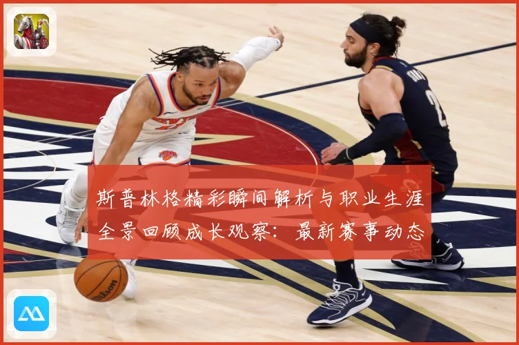 斯普林格精彩瞬间解析与职业生涯全景回顾成长观察：最新赛事动态与深度分析