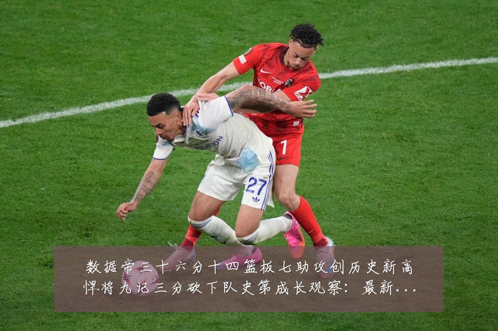 数据帝三十六分十四篮板七助攻创历史新高悍将九记三分砍下队史第成长观察：最新赛事动态与深度分析