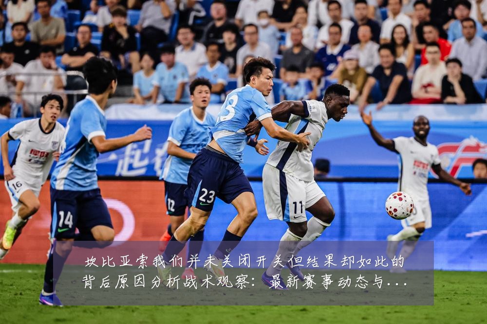 坎比亚索我们并未关闭开关但结果却如此的背后原因分析战术观察:最新赛事动态与深度分析