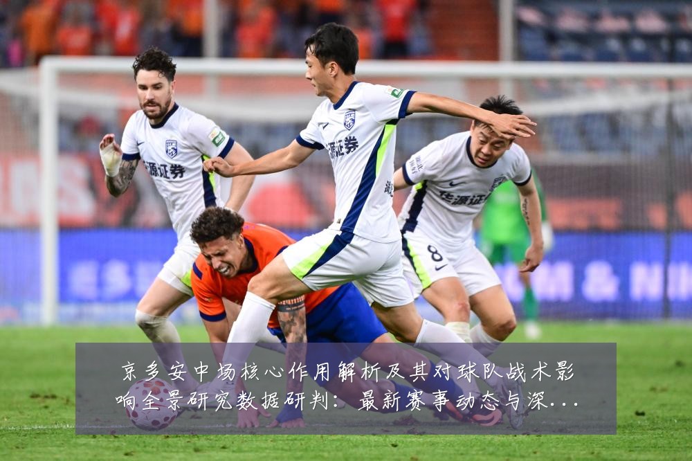 京多安中场核心作用解析及其对球队战术影响全景研究数据研判：最新赛事动态与深度分析