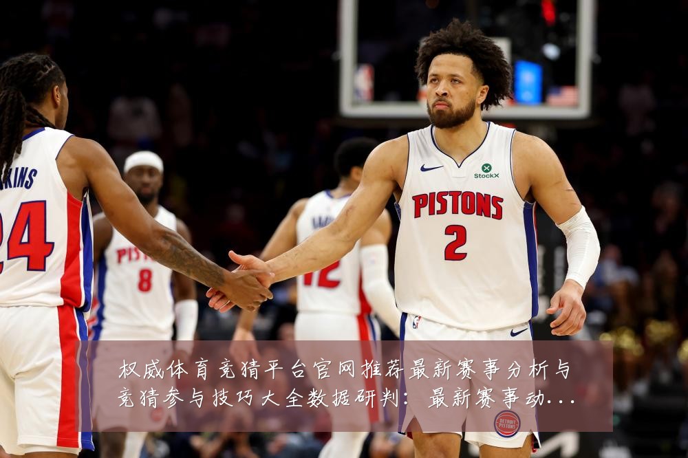 权威体育竞猜平台官网推荐最新赛事分析与竞猜参与技巧大全数据研判：最新赛事动态与深度分析