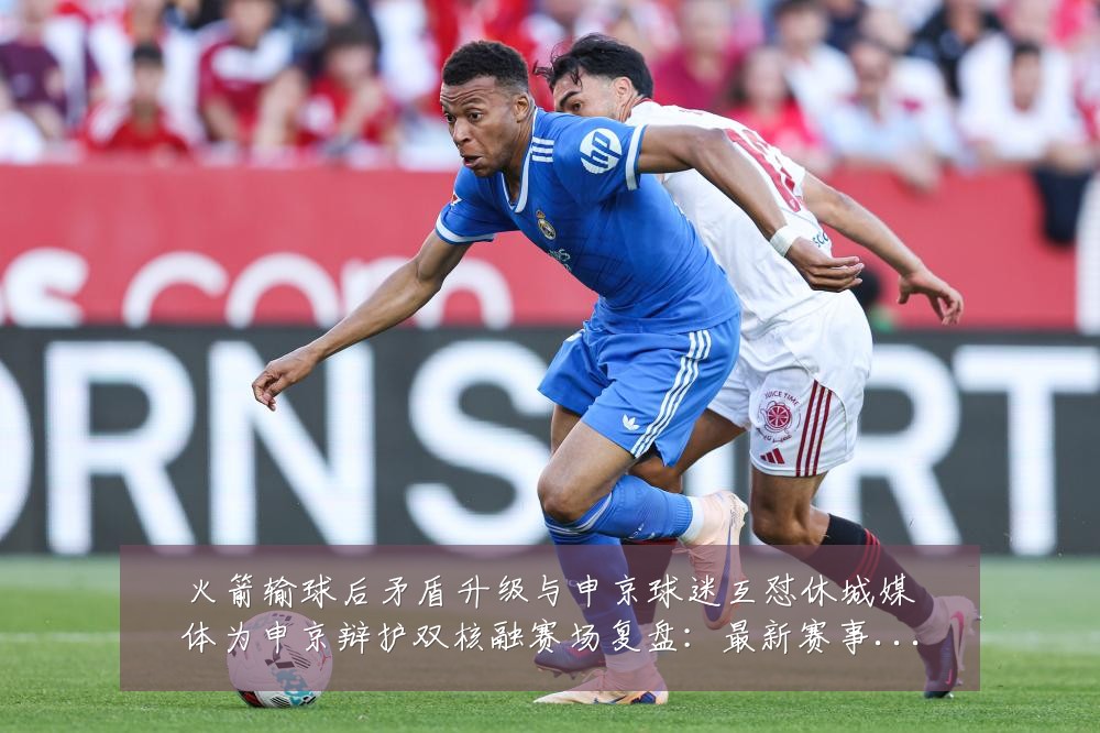 火箭输球后矛盾升级与申京球迷互怼休城媒体为申京辩护双核融赛场复盘：最新赛事动态与深度分析